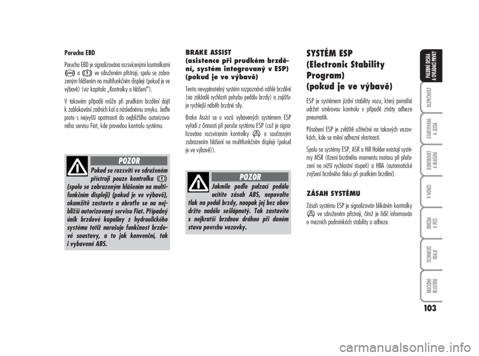 FIAT DUCATO 2007  Návod k použití a údržbě (in Czech) Porucha EBD
Porucha EBD je signalizována rozsvícenými kontrolkami
a ve sdruženém přístroji, spolu se zobra-
zeným hlášením na multifunkčním displeji (pokud je ve
výbavě) (viz kapitola �