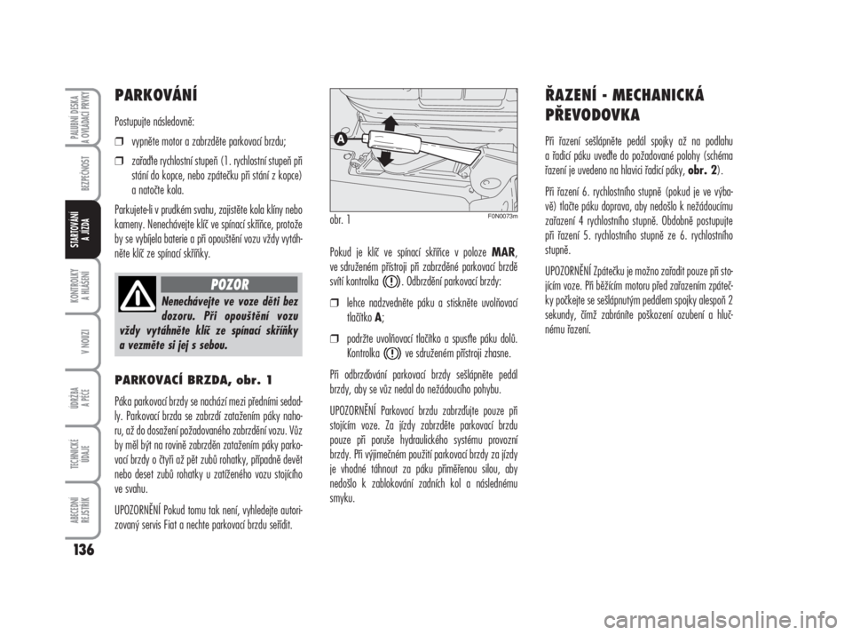 FIAT DUCATO 2006  Návod k použití a údržbě (in Czech) PARKOVÁNÍ
Postupujte následovně:
❒vypněte motor a zabrzděte parkovací brzdu;
❒zařate rychlostní stupeň (1. rychlostní stupeň při
stání do kopce, nebo zpátečku při stání z kopc