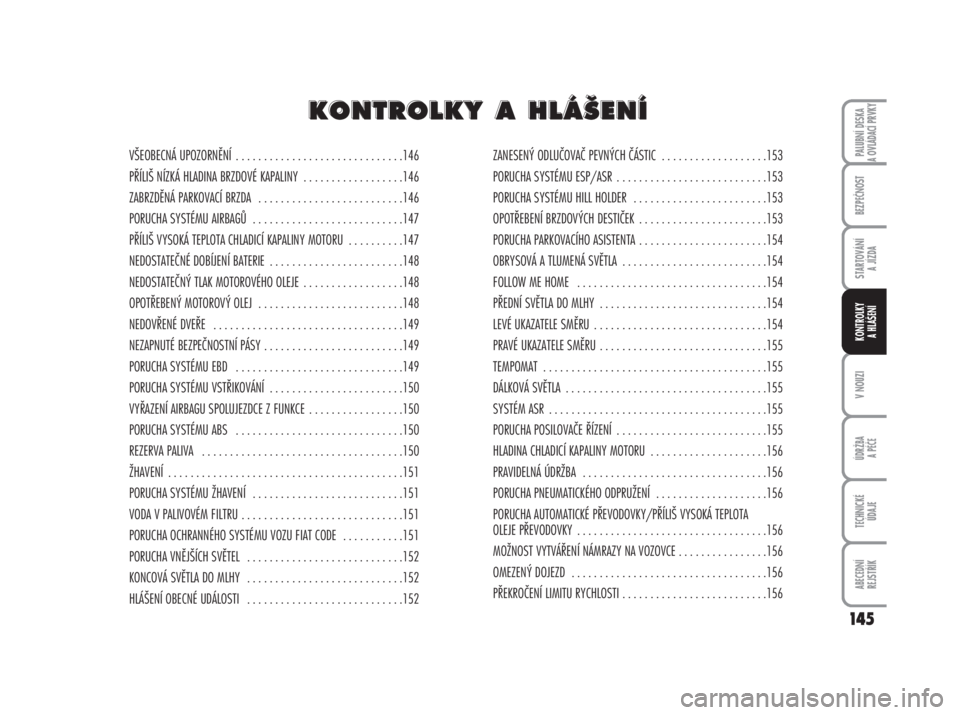 FIAT DUCATO 2006  Návod k použití a údržbě (in Czech) 145
V NOUZI
ÚDRŽBA
A PÉČE
TECHNICKÉ 
ÚDAJE
ABECEDNÍ 
REJSTŘÍK
PALUBNÍ DESKA 
A OVLÁDACÍ PRVKY
BEZPEČNOST
STARTOVÁNÍ 
A JÍZDA
KONTROLKY 
A HLÁŠENÍ
VŠEOBECNÁ UPOZORNĚNÍ  . . . . .