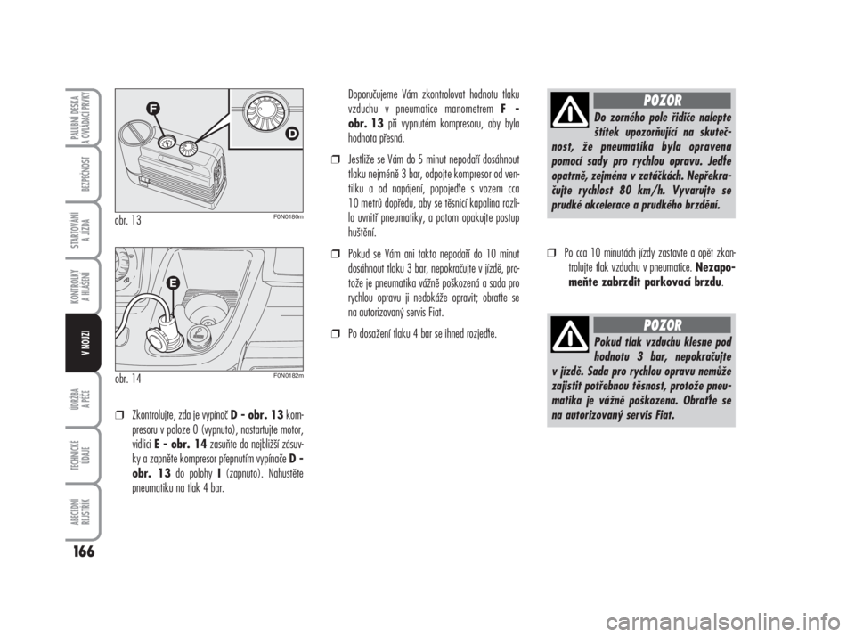 FIAT DUCATO 2006  Návod k použití a údržbě (in Czech) ❒Zkontrolujte, zda je vypínač D - obr. 13kom-
presoru v poloze 0 (vypnuto), nastartujte motor,
vidlici 
E - obr. 14zasuňte do nejbližší zásuv-
ky a zapněte kompresor přepnutím vypínače 
