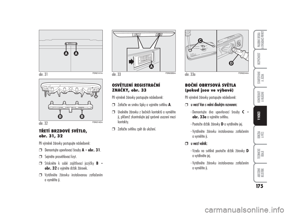 FIAT DUCATO 2006  Návod k použití a údržbě (in Czech) 175
ÚDRŽBA
A PÉČE
TECHNICKÉ 
ÚDAJE
ABECEDNÍ 
REJSTŘÍK
PALUBNÍ DESKA 
A OVLÁDACÍ PRVKY
BEZPEČNOST
STARTOVÁNÍ 
A JÍZDA
KONTROLKY 
A HLÁŠENÍ
TŘETÍ BRZDOVÉ SVĚTLO, 
obr. 31, 32
Při