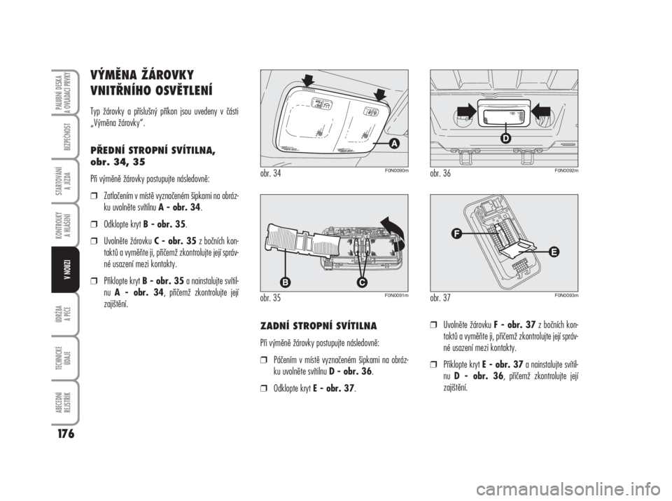 FIAT DUCATO 2006  Návod k použití a údržbě (in Czech) VÝMĚNA ŽÁROVKY
VNITŘNÍHO OSVĚTLENÍ
Typ žárovky a příslušný příkon jsou uvedeny v části
„Výměna žárovky“.
PŘEDNÍ STROPNÍ SVÍTILNA, 
obr. 34, 35
Při výměně žárovky po