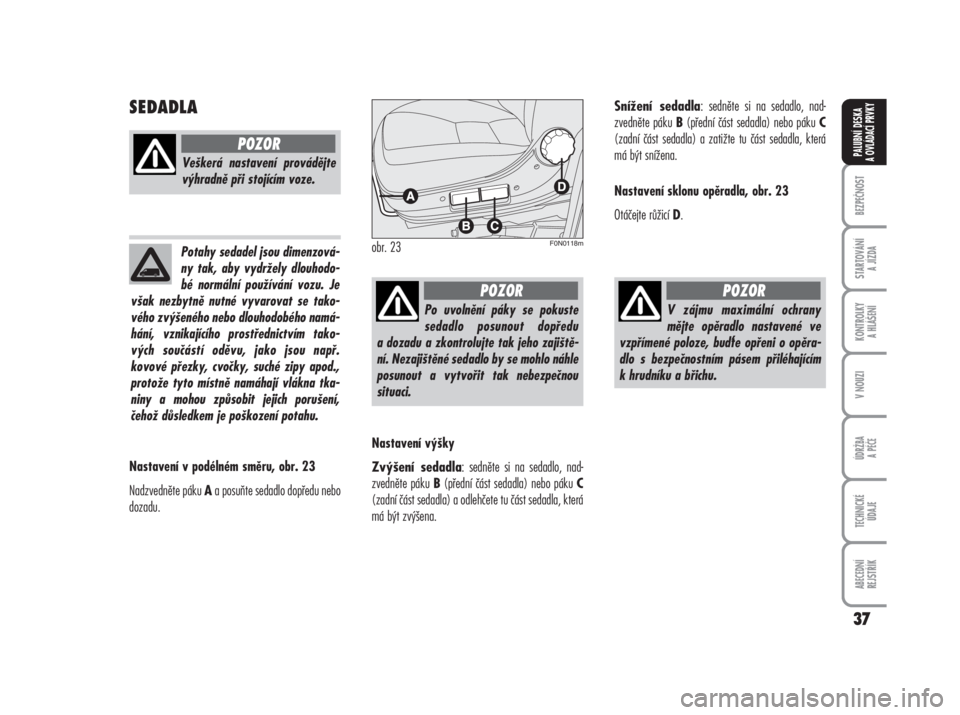 FIAT DUCATO 2008  Návod k použití a údržbě (in Czech) SEDADLA
Nastavení v podélném směru, obr. 23
Nadzvedněte páku 
Aa posuňte sedadlo dopředu nebo
dozadu.Nastavení výšky
Zvýšení sedadla: sedněte si na sedadlo, nad-
zvedněte páku 
B(pře
