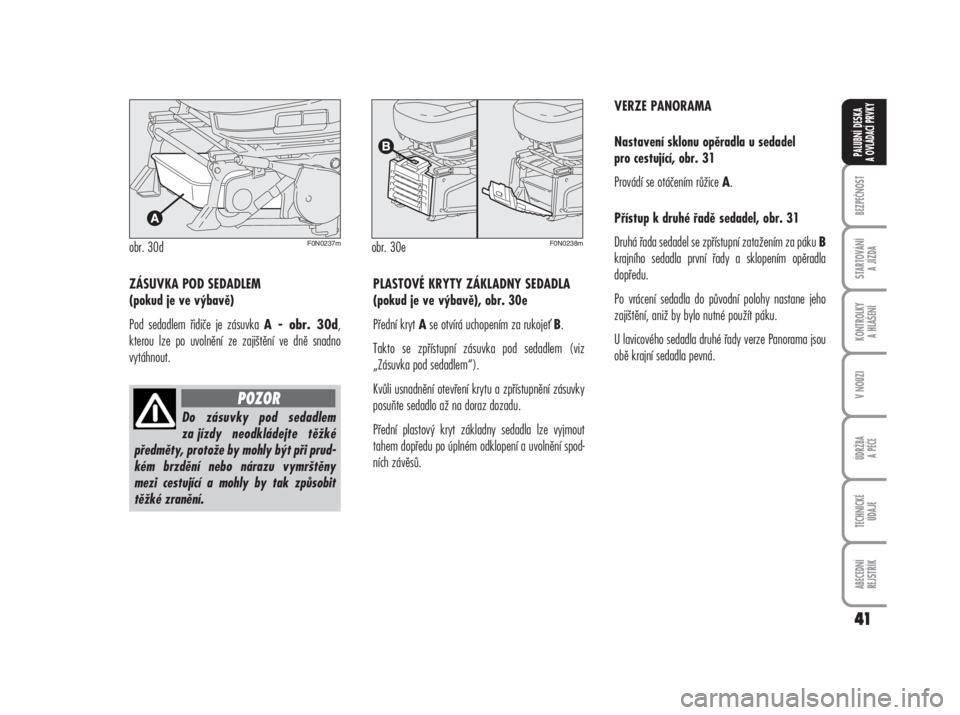 FIAT DUCATO 2006  Návod k použití a údržbě (in Czech) 41
ZÁSUVKA POD SEDADLEM 
(pokud je ve výbavě)
Pod sedadlem řidiče je zásuvka 
A - obr. 30d,
kterou lze po uvolnění ze zajištění ve dně snadno
vytáhnout.PLASTOVÉ KRYTY ZÁKLADNY SEDADLA
(