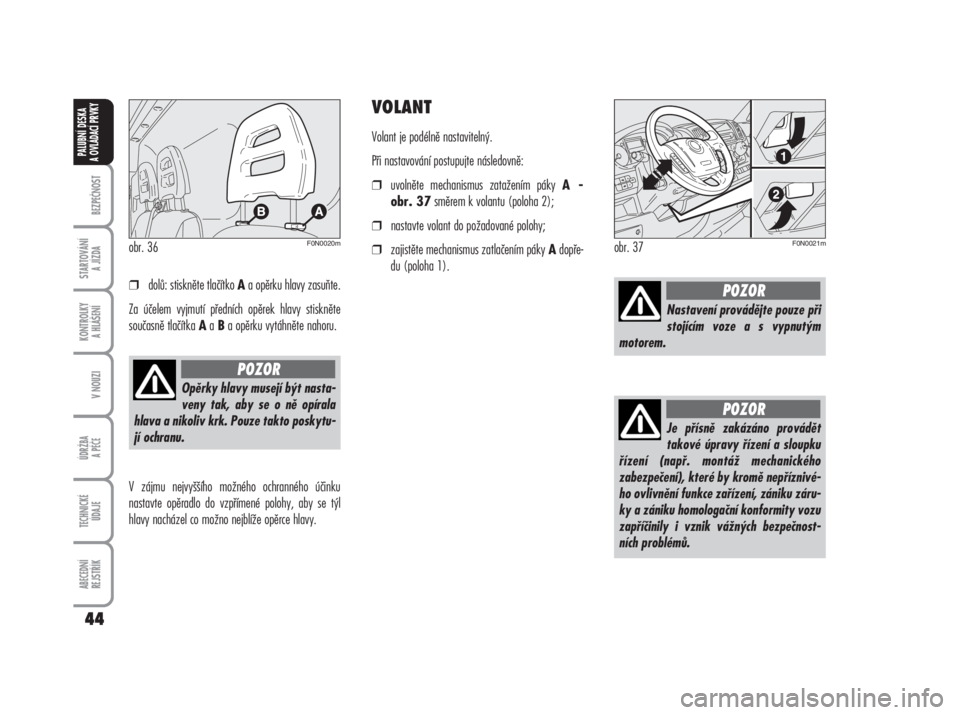 FIAT DUCATO 2006  Návod k použití a údržbě (in Czech) BEZPEČNOST
STARTOVÁNÍ 
A JÍZDA
KONTROLKY 
A HLÁŠENÍ
V NOUZI
ÚDRŽBA
A PÉČE
TECHNICKÉ 
ÚDAJE
ABECEDNÍ 
REJSTŘÍK
44
PALUBNÍ DESKA 
A OVLÁDACÍ PRVKY
❒dolů: stiskněte tlačítko Aa o
