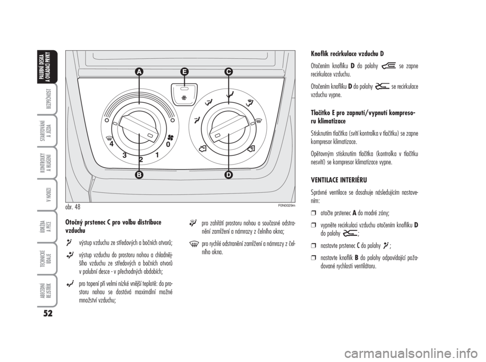 FIAT DUCATO 2006  Návod k použití a údržbě (in Czech) Otočný prstenec C pro volbu distribuce
vzduchu
výstup vzduchu ze středových a bočních otvorů;
výstup vzduchu do prostoru nohou a chladněj-
šího vzduchu ze středových a bočních otvorů
