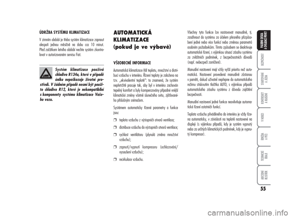 FIAT DUCATO 2008  Návod k použití a údržbě (in Czech) 55
ÚDRŽBA SYSTÉMU KLIMATIZACE
V zimním období je třeba systém klimatizace zapnout
alespoň jednou měsíčně na dobu cca 10 minut.
Před začátkem letního období nechte systém zkontro-
lov