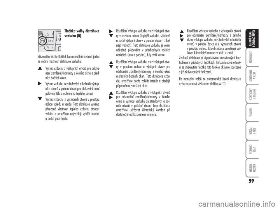 FIAT DUCATO 2008  Návod k použití a údržbě (in Czech) Tlačítka volby distribuce
vzduchu (B)
Stisknutím těchto tlačítek lze manuálně nastavit jednu
ze sedmi možností distribuce vzduchu: 
Výstup vzduchu z výstupních otvorů pro odstra-
nění