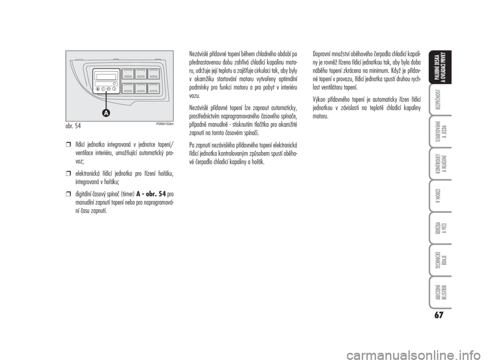 FIAT DUCATO 2008  Návod k použití a údržbě (in Czech) 67
BEZPEČNOST
STARTOVÁNÍ 
A JÍZDA
KONTROLKY 
A HLÁŠENÍ
V NOUZI
ÚDRŽBA
A PÉČE
TECHNICKÉ 
ÚDAJE
ABECEDNÍ 
REJSTŘÍK
PALUBNÍ DESKA 
A OVLÁDACÍ PRVKY
❒řídicí jednotka integrovaná v