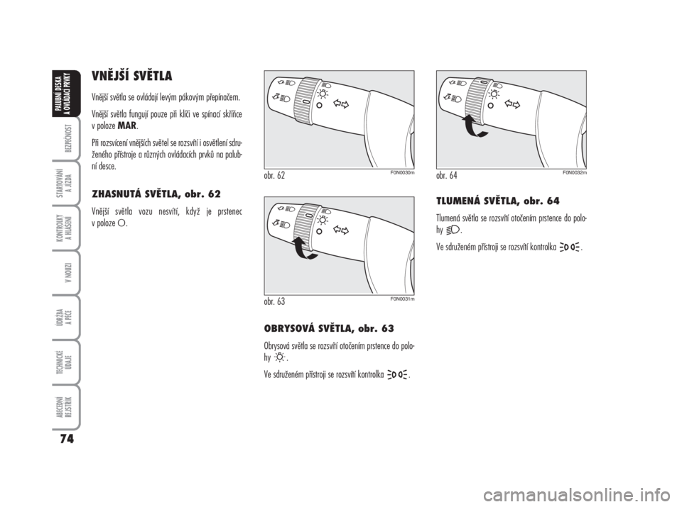 FIAT DUCATO 2006  Návod k použití a údržbě (in Czech) BEZPEČNOST
STARTOVÁNÍ 
A JÍZDA
KONTROLKY 
A HLÁŠENÍ
V NOUZI
ÚDRŽBA
A PÉČE
TECHNICKÉ 
ÚDAJE
ABECEDNÍ 
REJSTŘÍK
74
PALUBNÍ DESKA 
A OVLÁDACÍ PRVKY
VNĚJŠÍ SVĚTLA
Vnější světla 