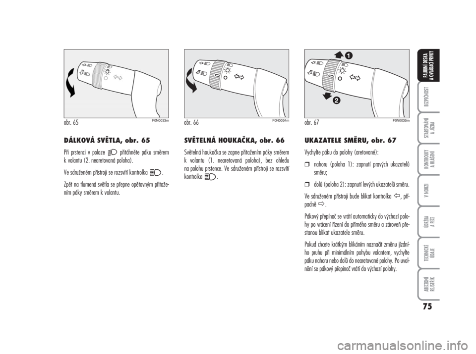 FIAT DUCATO 2006  Návod k použití a údržbě (in Czech) 75
BEZPEČNOST
STARTOVÁNÍ 
A JÍZDA
KONTROLKY 
A HLÁŠENÍ
V NOUZI
ÚDRŽBA
A PÉČE
TECHNICKÉ 
ÚDAJE
ABECEDNÍ 
REJSTŘÍK
PALUBNÍ DESKA 
A OVLÁDACÍ PRVKY
DÁLKOVÁ SVĚTLA, obr. 65
Při prst