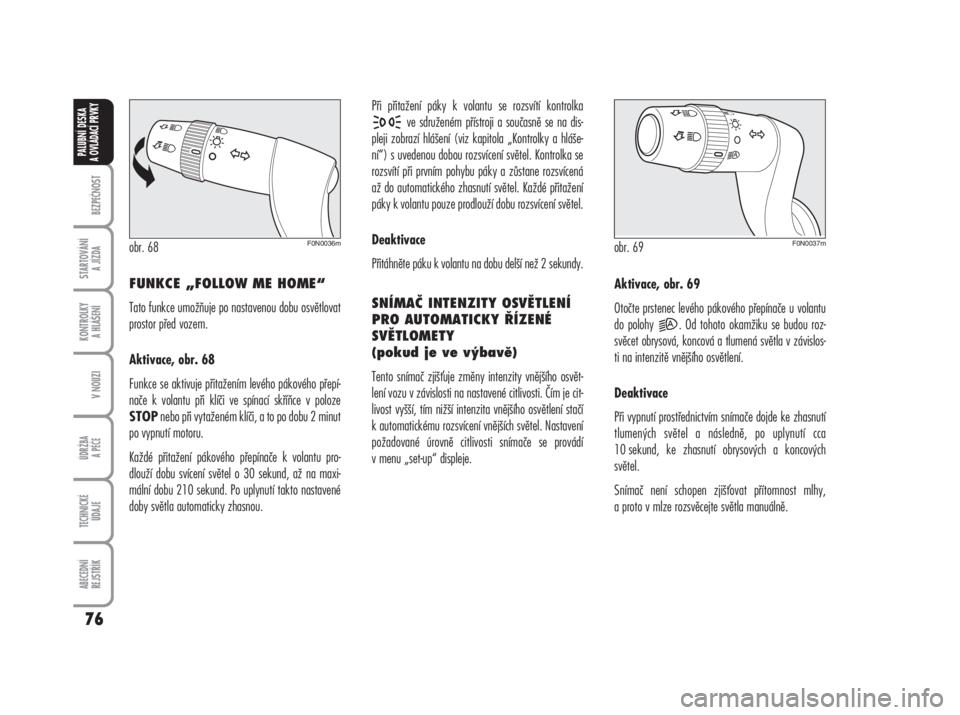 FIAT DUCATO 2006  Návod k použití a údržbě (in Czech) BEZPEČNOST
STARTOVÁNÍ 
A JÍZDA
KONTROLKY 
A HLÁŠENÍ
V NOUZI
ÚDRŽBA
A PÉČE
TECHNICKÉ 
ÚDAJE
ABECEDNÍ 
REJSTŘÍK
76
PALUBNÍ DESKA 
A OVLÁDACÍ PRVKY
FUNKCE „FOLLOW ME HOME“ 
Tato fu