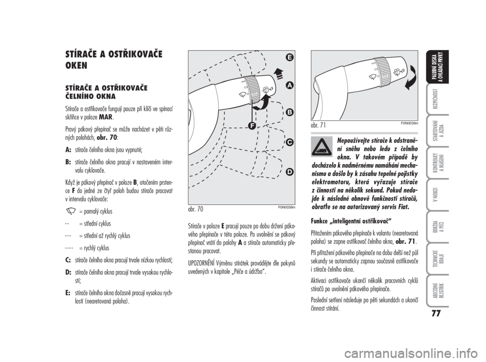 FIAT DUCATO 2006  Návod k použití a údržbě (in Czech) 77
BEZPEČNOST
STARTOVÁNÍ 
A JÍZDA
KONTROLKY 
A HLÁŠENÍ
V NOUZI
ÚDRŽBA
A PÉČE
TECHNICKÉ 
ÚDAJE
ABECEDNÍ 
REJSTŘÍK
PALUBNÍ DESKA 
A OVLÁDACÍ PRVKY
STÍRAČE A OSTŘIKOVAČE
OKEN
STÍR
