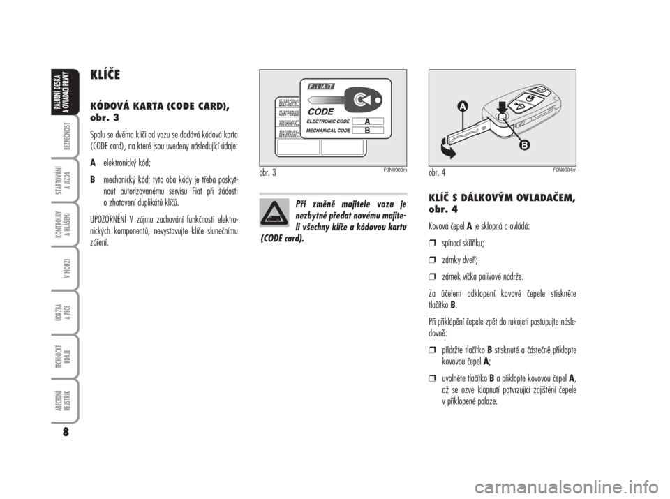 FIAT DUCATO 2007  Návod k použití a údržbě (in Czech) KLÍČE
KÓDOVÁ KARTA (CODE CARD),
obr. 3
Spolu se dvěma klíči od vozu se dodává kódová karta
(CODE card), na které jsou uvedeny následující údaje:
Aelektronický kód;
Bmechanický kód;