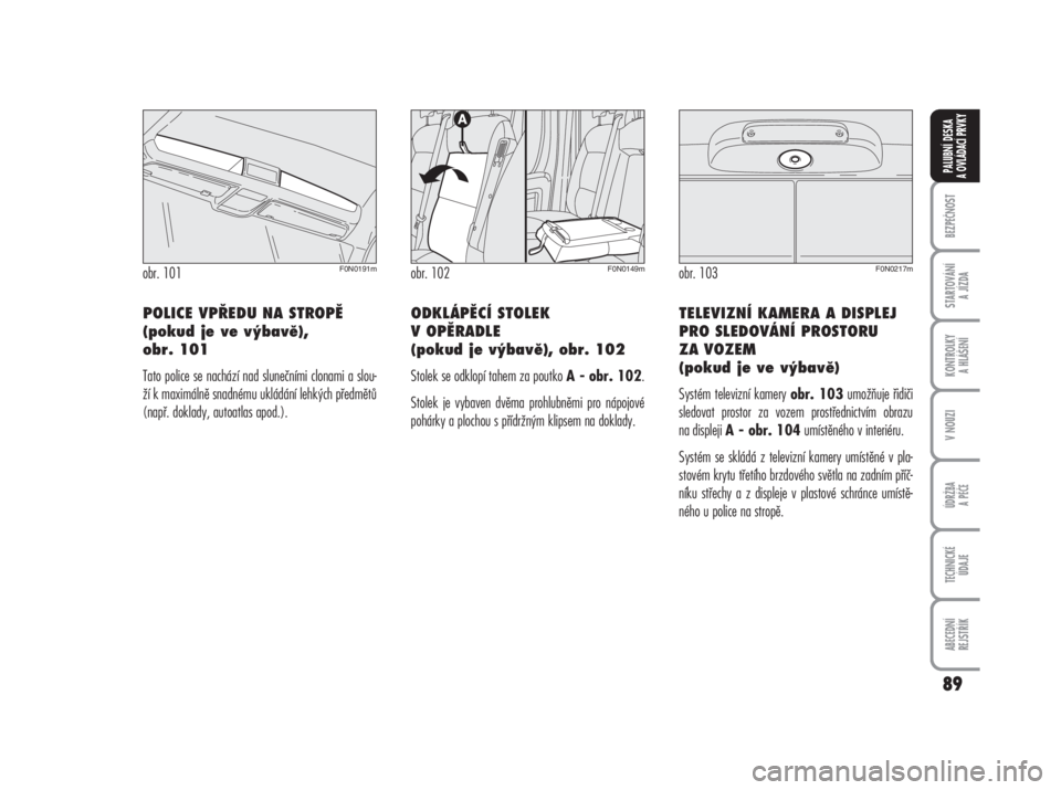 FIAT DUCATO 2006  Návod k použití a údržbě (in Czech) 89
BEZPEČNOST
STARTOVÁNÍ 
A JÍZDA
KONTROLKY 
A HLÁŠENÍ
V NOUZI
ÚDRŽBA
A PÉČE
TECHNICKÉ 
ÚDAJE
ABECEDNÍ 
REJSTŘÍK
PALUBNÍ DESKA 
A OVLÁDACÍ PRVKY
POLICE VPŘEDU NA STROPĚ
(pokud je 