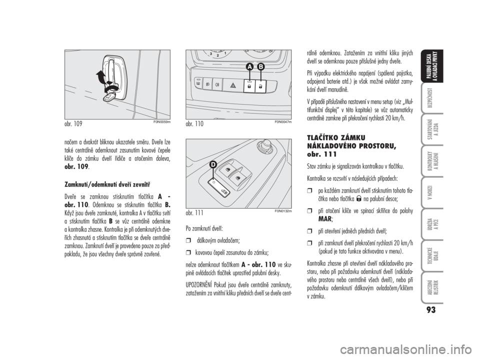 FIAT DUCATO 2006  Návod k použití a údržbě (in Czech) načem a dvakrát bliknou ukazatele směru. Dveře lze
také centrálně odemknout zasunutím kovové čepele
klíče do zámku dveří řidiče a otočením doleva,
obr. 109.
Zamknutí/odemknutí dve