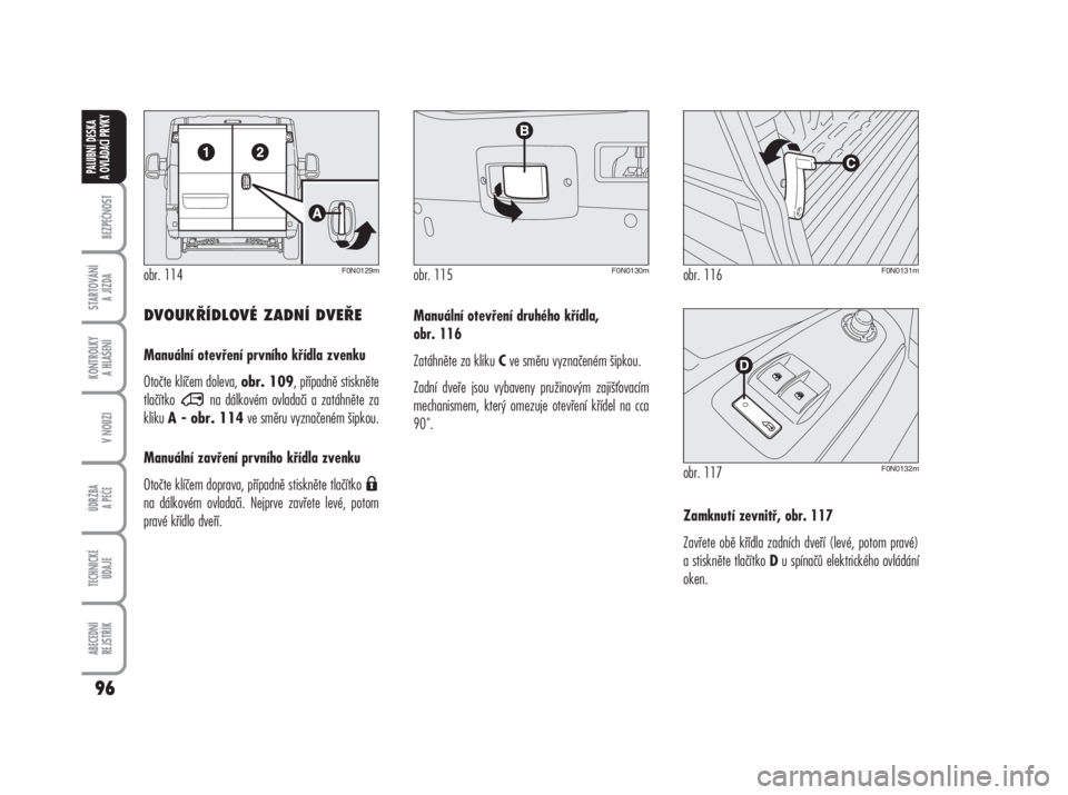FIAT DUCATO 2006  Návod k použití a údržbě (in Czech) DVOUKŘÍDLOVÉ ZADNÍ DVEŘE
Manuální otevření prvního křídla zvenku
Otočte klíčem doleva, 
obr. 109, případně stiskněte
tlačítko  na dálkovém ovladači a zatáhněte za
kliku 
A - 