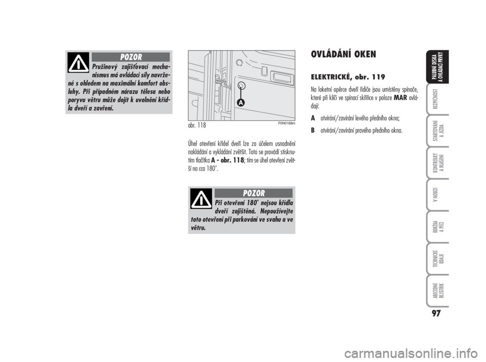 FIAT DUCATO 2006  Návod k použití a údržbě (in Czech) Úhel otevření křídel dveří lze za účelem usnadnění
nakládání a vykládání zvětšit. Toto se provádí stisknu-
tím tlačítka 
A - obr. 118; tím se úhel otevření zvět-
ší na c
