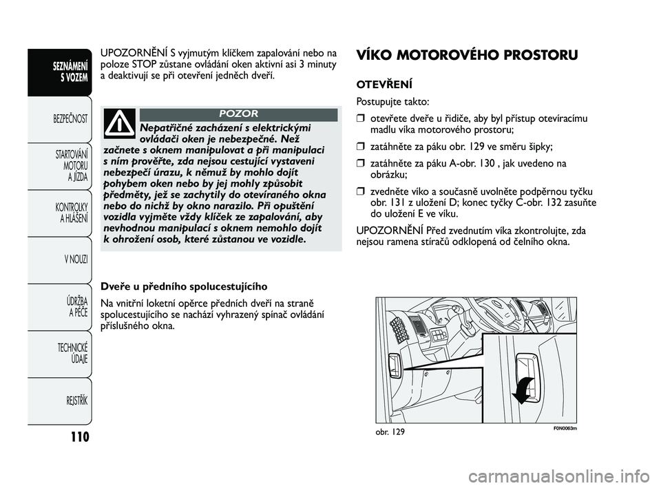 FIAT DUCATO 2010 Návod k použití a údržbě (in Czech) 110
SEZNÁMENÍ
S VOZEM
BEZPEČNOST
STARTOVÁNÍ
MOTORU
A JÍZDA
KONTROLKY
A HLÁŠENÍ
V NOUZI
ÚDRŽBA
A PÉČE
TECHNICKÉ
ÚDAJE
REJSTŘÍK
F0N0063mobr. 129
VÍKO MOTOROVÉHO PROSTORU
OTEVŘEN FIAT DUCATO 2010 Návod k použití a údržbě (in Czech) 110
SEZNÁMENÍ
S VOZEM
BEZPEČNOST
STARTOVÁNÍ
MOTORU
A JÍZDA
KONTROLKY
A HLÁŠENÍ
V NOUZI
ÚDRŽBA
A PÉČE
TECHNICKÉ
ÚDAJE
REJSTŘÍK
F0N0063mobr. 129
VÍKO MOTOROVÉHO PROSTORU
OTEVŘEN