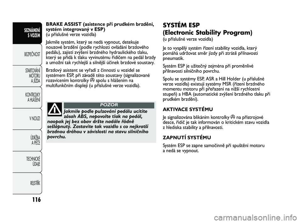 FIAT DUCATO 2010  Návod k použití a údržbě (in Czech) 116
SEZNÁMENÍ
S VOZEM
BEZPEČNOST
STARTOVÁNÍ 
MOTORU 
A JÍZDA
KONTROLKY 
A HLÁŠENÍ
V NOUZI
ÚDRŽBA 
A PÉČE
TECHNICKÉ 
ÚDAJE
REJSTŘÍK
SYSTÉM ESP 
(Electronic Stability Program) 
(u př�