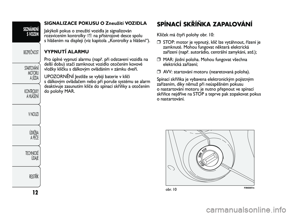 FIAT DUCATO 2010  Návod k použití a údržbě (in Czech) SIGNALIZACE POKUSU O Zneužití VOZIDLA
Jakýkoli pokus o zneužití vozidla je signalizován
rozsvícením kontrolky 
Yna přístrojové desce spolu
s hlášením na displeji (viz kapitola „Kontrol