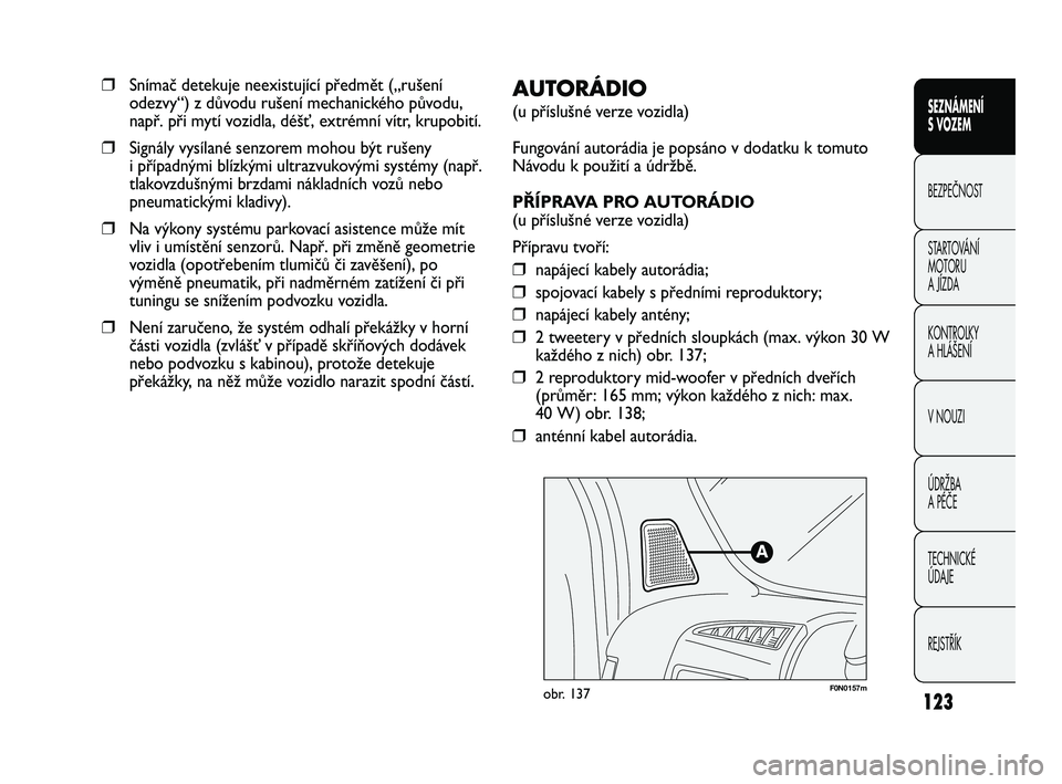 FIAT DUCATO 2010  Návod k použití a údržbě (in Czech) 123
SEZNÁMENÍ 
S VOZEM
BEZPEČNOST
STARTOVÁNÍ 
MOTORU 
A JÍZDA
KONTROLKY
A HLÁŠENÍ
V NOUZI
ÚDRŽBA
A PÉČE
TECHNICKÉ 
ÚDAJE
REJSTŘÍK
F0N0157mobr. 137
AUTORÁDIO 
(u příslušné verze v