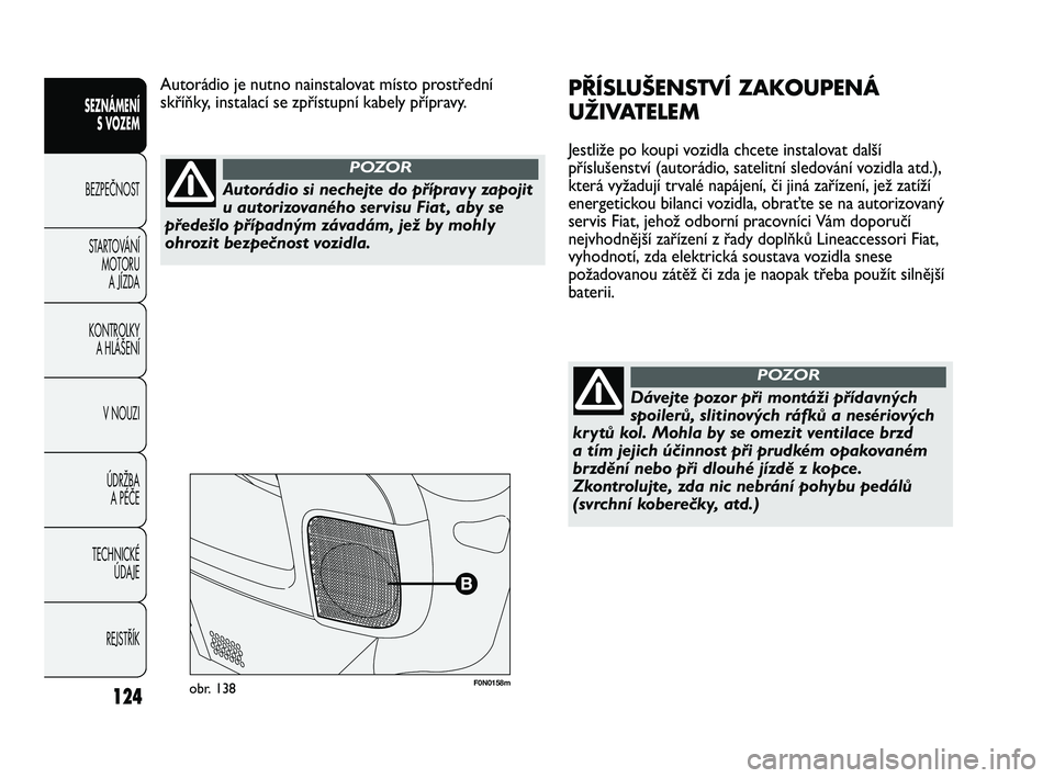 FIAT DUCATO 2009 Návod k použití a údržbě (in Czech) 124
SEZNÁMENÍ
S VOZEM
BEZPEČNOST
STARTOVÁNÍ
MOTORU
A JÍZDA
KONTROLKY
A HLÁŠENÍ
V NOUZI
ÚDRŽBA
A PÉČE
TECHNICKÉ
ÚDAJE
REJSTŘÍK
F0N0158mobr. 138
PŘÍSLUŠENSTVÍ ZAKOUPENÁ
UŽIVA FIAT DUCATO 2009 Návod k použití a údržbě (in Czech) 124
SEZNÁMENÍ
S VOZEM
BEZPEČNOST
STARTOVÁNÍ
MOTORU
A JÍZDA
KONTROLKY
A HLÁŠENÍ
V NOUZI
ÚDRŽBA
A PÉČE
TECHNICKÉ
ÚDAJE
REJSTŘÍK
F0N0158mobr. 138
PŘÍSLUŠENSTVÍ ZAKOUPENÁ
UŽIVA