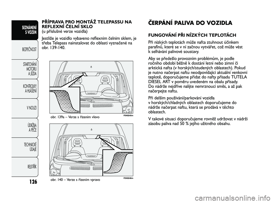 FIAT DUCATO 2009 Návod k použití a údržbě (in Czech) 126
SEZNÁMENÍ
S VOZEM
BEZPEČNOST
STARTOVÁNÍ
MOTORU
A JÍZDA
KONTROLKY
A HLÁŠENÍ
V NOUZI
ÚDRŽBA
A PÉČE
TECHNICKÉ
ÚDAJE
REJSTŘÍK
F0N0246mobr. 140 – Verze s řízením vpravo
F0N02 FIAT DUCATO 2009 Návod k použití a údržbě (in Czech) 126
SEZNÁMENÍ
S VOZEM
BEZPEČNOST
STARTOVÁNÍ
MOTORU
A JÍZDA
KONTROLKY
A HLÁŠENÍ
V NOUZI
ÚDRŽBA
A PÉČE
TECHNICKÉ
ÚDAJE
REJSTŘÍK
F0N0246mobr. 140 – Verze s řízením vpravo
F0N02