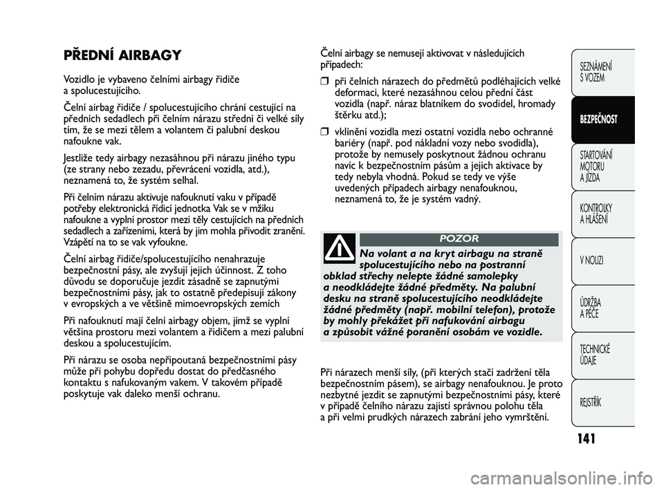 FIAT DUCATO 2009  Návod k použití a údržbě (in Czech) 141
SEZNÁMENÍ 
S VOZEM
BEZPEČNOST
STARTOVÁNÍ 
MOTORU 
A JÍZDA
KONTROLKY
A HLÁŠENÍ
V NOUZI
ÚDRŽBA
A PÉČE
TECHNICKÉ 
ÚDAJE
REJSTŘÍK
Čelní airbagy se nemusejí aktivovat v následujíc