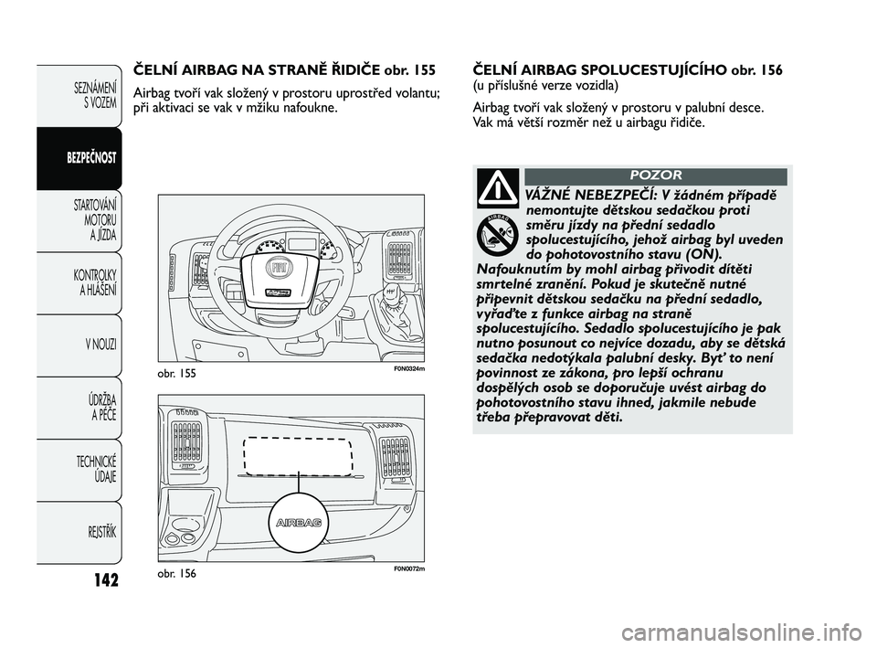FIAT DUCATO 2009  Návod k použití a údržbě (in Czech) 142
SEZNÁMENÍ
S VOZEM
BEZPEČNOST
STARTOVÁNÍ 
MOTORU 
A JÍZDA
KONTROLKY 
A HLÁŠENÍ
V NOUZI
ÚDRŽBA 
A PÉČE
TECHNICKÉ 
ÚDAJE
REJSTŘÍK
F0N0072mobr. 156
F0N0324mobr. 155
ČELNÍ AIRBAG SPO
