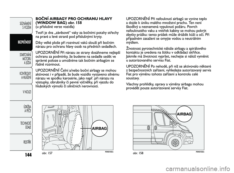 FIAT DUCATO 2009 Návod k použití a údržbě (in Czech) 144
SEZNÁMENÍ
S VOZEM
BEZPEČNOST
STARTOVÁNÍ
MOTORU
A JÍZDA
KONTROLKY
A HLÁŠENÍ
V NOUZI
ÚDRŽBA
A PÉČE
TECHNICKÉ
ÚDAJE
REJSTŘÍK
F0N0140mobr. 157F0N0133mobr. 158
UPOZORNĚNÍ Při n FIAT DUCATO 2009 Návod k použití a údržbě (in Czech) 144
SEZNÁMENÍ
S VOZEM
BEZPEČNOST
STARTOVÁNÍ
MOTORU
A JÍZDA
KONTROLKY
A HLÁŠENÍ
V NOUZI
ÚDRŽBA
A PÉČE
TECHNICKÉ
ÚDAJE
REJSTŘÍK
F0N0140mobr. 157F0N0133mobr. 158
UPOZORNĚNÍ Při n