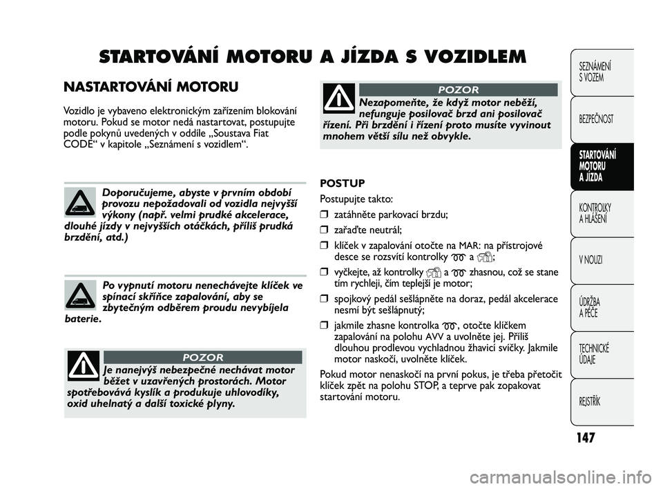 FIAT DUCATO 2009 Návod k použití a údržbě (in Czech) 147
SEZNÁMENÍ
S VOZEM
BEZPEČNOST
STARTOVÁNÍ
MOTORU
A JÍZDA
KONTROLKY
A HLÁŠENÍ
V NOUZI
ÚDRŽBA
A PÉČE
TECHNICKÉ
ÚDAJE
REJSTŘÍK
POSTUP
Postupujte takto:
❒zatáhněte parkovací b FIAT DUCATO 2009 Návod k použití a údržbě (in Czech) 147
SEZNÁMENÍ
S VOZEM
BEZPEČNOST
STARTOVÁNÍ
MOTORU
A JÍZDA
KONTROLKY
A HLÁŠENÍ
V NOUZI
ÚDRŽBA
A PÉČE
TECHNICKÉ
ÚDAJE
REJSTŘÍK
POSTUP
Postupujte takto:
❒zatáhněte parkovací b