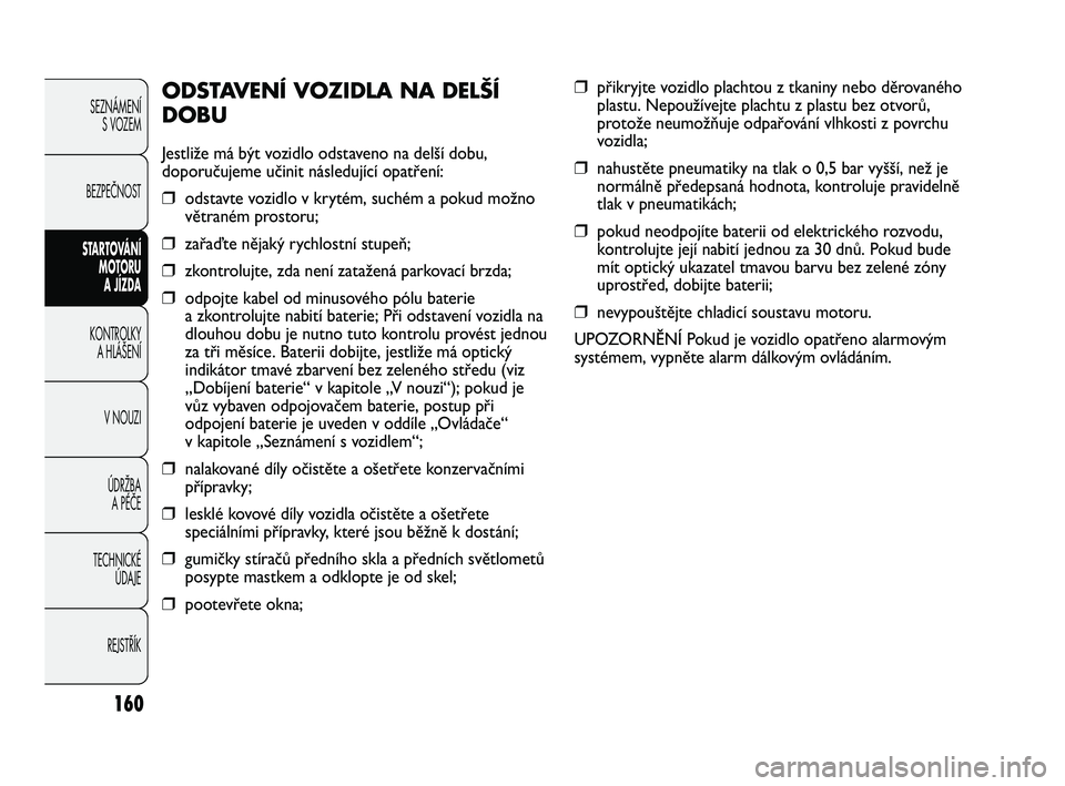 FIAT DUCATO 2010  Návod k použití a údržbě (in Czech) 160
SEZNÁMENÍ
S VOZEM
BEZPEČNOST
STARTOVÁNÍ 
MOTORU 
A JÍZDA
KONTROLKY 
A HLÁŠENÍ
V NOUZI
ÚDRŽBA 
A PÉČE
TECHNICKÉ 
ÚDAJE
REJSTŘÍK
❒přikryjte vozidlo plachtou z tkaniny nebo děrov