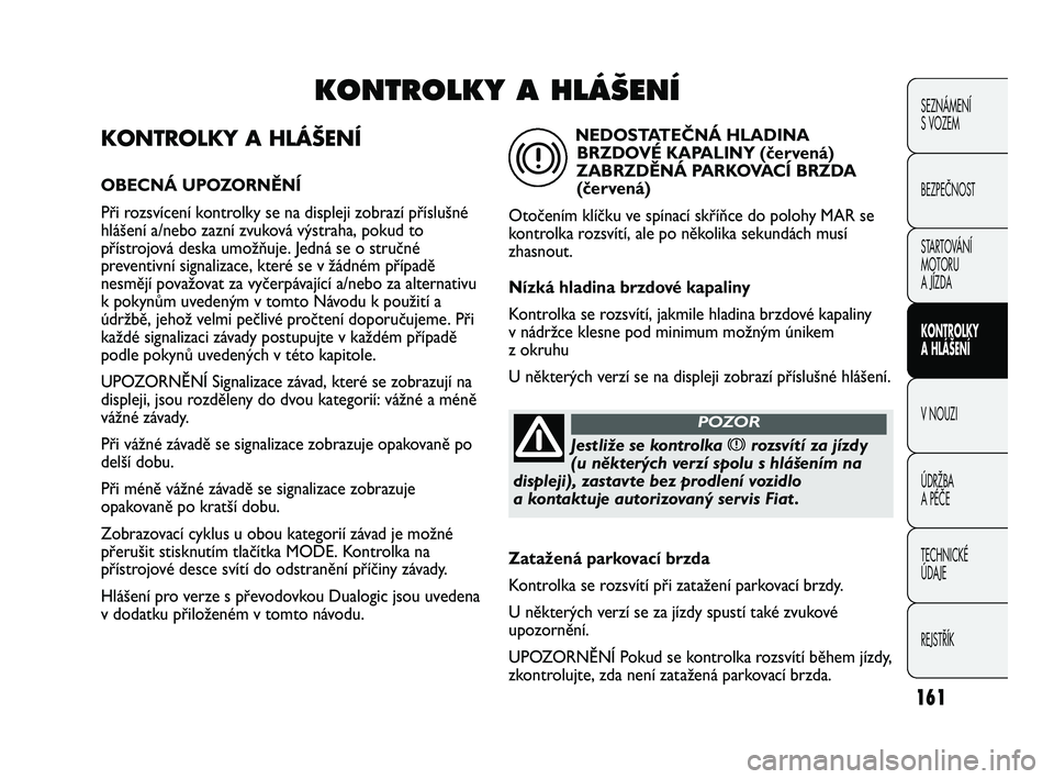 FIAT DUCATO 2010 Návod k použití a údržbě (in Czech) 161
SEZNÁMENÍ
S VOZEM
BEZPEČNOST
STARTOVÁNÍ
MOTORU
A JÍZDA
KONTROLKY
A HLÁŠENÍ
V NOUZI
ÚDRŽBA
A PÉČE
TECHNICKÉ
ÚDAJE
REJSTŘÍK
KONTROLKY A HLÁŠENÍ
OBECNÁ UPOZORNĚNÍ
Při rozs FIAT DUCATO 2010 Návod k použití a údržbě (in Czech) 161
SEZNÁMENÍ
S VOZEM
BEZPEČNOST
STARTOVÁNÍ
MOTORU
A JÍZDA
KONTROLKY
A HLÁŠENÍ
V NOUZI
ÚDRŽBA
A PÉČE
TECHNICKÉ
ÚDAJE
REJSTŘÍK
KONTROLKY A HLÁŠENÍ
OBECNÁ UPOZORNĚNÍ
Při rozs