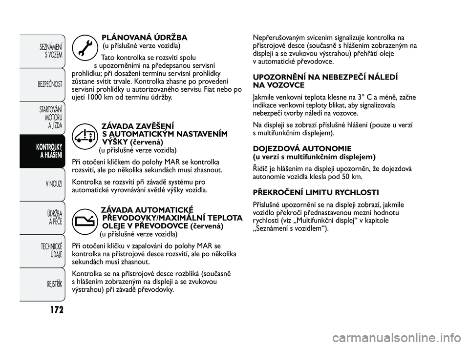 FIAT DUCATO 2009  Návod k použití a údržbě (in Czech) 172
SEZNÁMENÍ
S VOZEM
BEZPEČNOST
STARTOVÁNÍ 
MOTORU 
A JÍZDA
KONTROLKY 
A HLÁŠENÍ
V NOUZI
ÚDRŽBA 
A PÉČE
TECHNICKÉ 
ÚDAJE
REJSTŘÍK
Nepřerušovaným svícením signalizuje kontrolka n