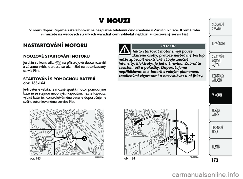FIAT DUCATO 2010 Návod k použití a údržbě (in Czech) 173
SEZNÁMENÍ
S VOZEM
BEZPEČNOST
STARTOVÁNÍ
MOTORU
A JÍZDA
KONTROLKY
A HLÁŠENÍ
V NOUZI
ÚDRŽBA
A PÉČE
TECHNICKÉ
ÚDAJE
REJSTŘÍK
F0N0075mobr. 163F0N0076mobr. 164
NASTARTOVÁNÍ MOTOR FIAT DUCATO 2010 Návod k použití a údržbě (in Czech) 173
SEZNÁMENÍ
S VOZEM
BEZPEČNOST
STARTOVÁNÍ
MOTORU
A JÍZDA
KONTROLKY
A HLÁŠENÍ
V NOUZI
ÚDRŽBA
A PÉČE
TECHNICKÉ
ÚDAJE
REJSTŘÍK
F0N0075mobr. 163F0N0076mobr. 164
NASTARTOVÁNÍ MOTOR