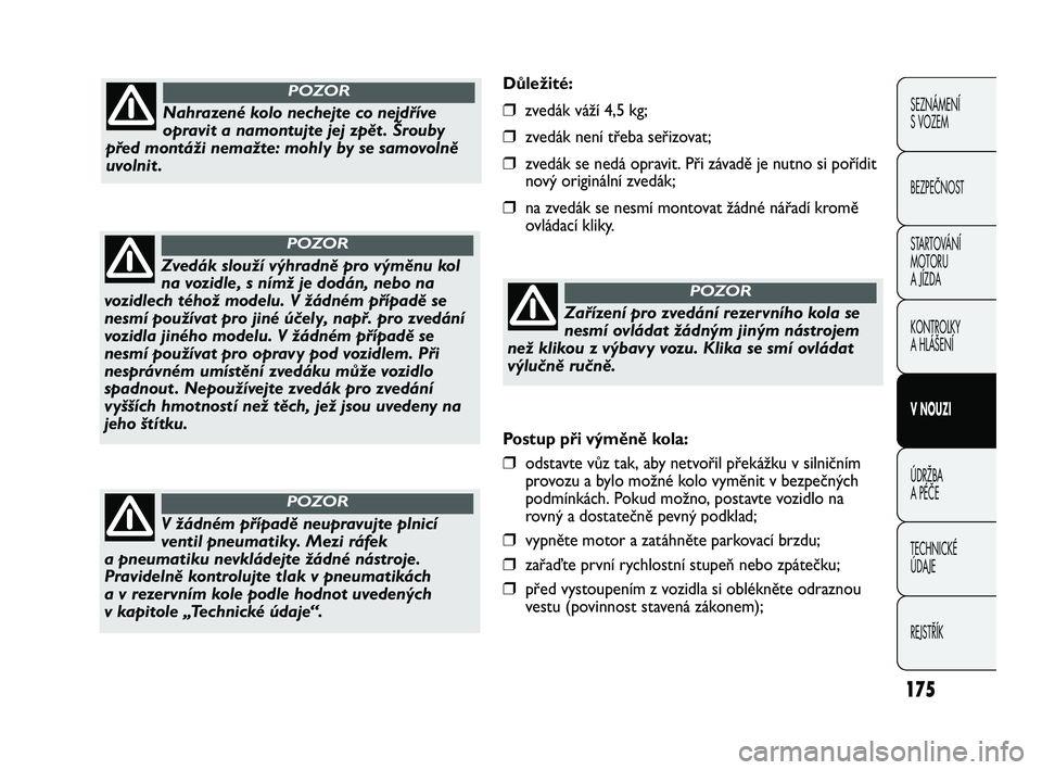FIAT DUCATO 2009  Návod k použití a údržbě (in Czech) 175
SEZNÁMENÍ 
S VOZEM
BEZPEČNOST
STARTOVÁNÍ 
MOTORU 
A JÍZDA
KONTROLKY
A HLÁŠENÍ
V NOUZI
ÚDRŽBA
A PÉČE
TECHNICKÉ 
ÚDAJE
REJSTŘÍK
Důležité:
❒zvedák váží 4,5 kg;
❒zvedák ne