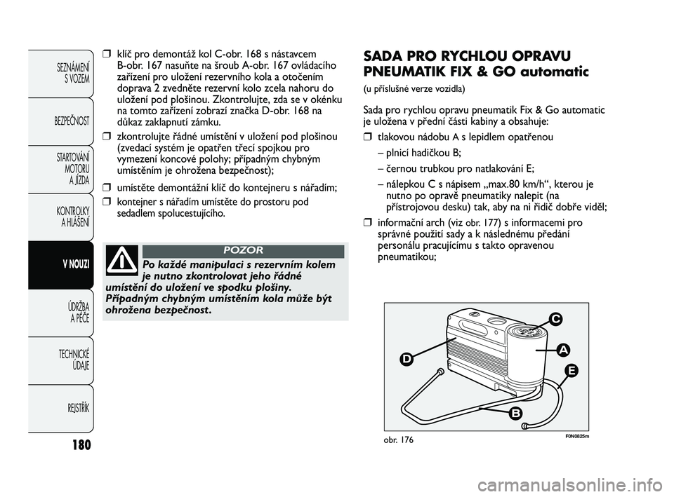 FIAT DUCATO 2009  Návod k použití a údržbě (in Czech) 180
SEZNÁMENÍ
S VOZEM
BEZPEČNOST
STARTOVÁNÍ 
MOTORU 
A JÍZDA
KONTROLKY 
A HLÁŠENÍ
V NOUZI
ÚDRŽBA 
A PÉČE
TECHNICKÉ 
ÚDAJE
REJSTŘÍK
E
F0N0825mobr. 176
SADA PRO RYCHLOU OPRAVU
PNEUMATIK