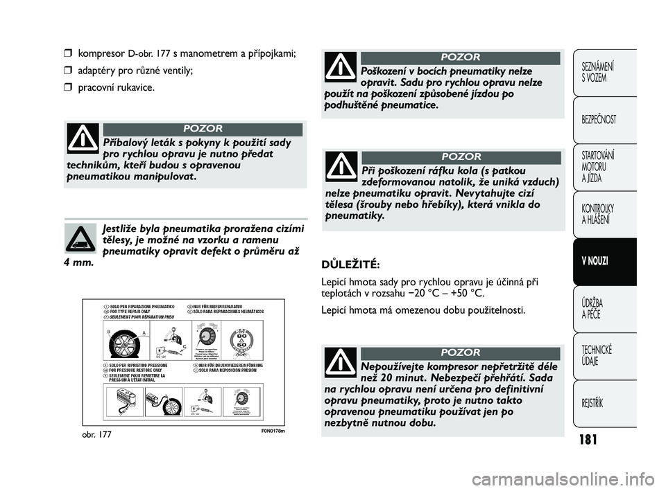 FIAT DUCATO 2009  Návod k použití a údržbě (in Czech) 181
SEZNÁMENÍ 
S VOZEM
BEZPEČNOST
STARTOVÁNÍ 
MOTORU 
A JÍZDA
KONTROLKY
A HLÁŠENÍ
V NOUZI
ÚDRŽBA
A PÉČE
TECHNICKÉ 
ÚDAJE
REJSTŘÍK
F0N0178mobr. 177
❒kompresor D-obr. 177s manometrem 