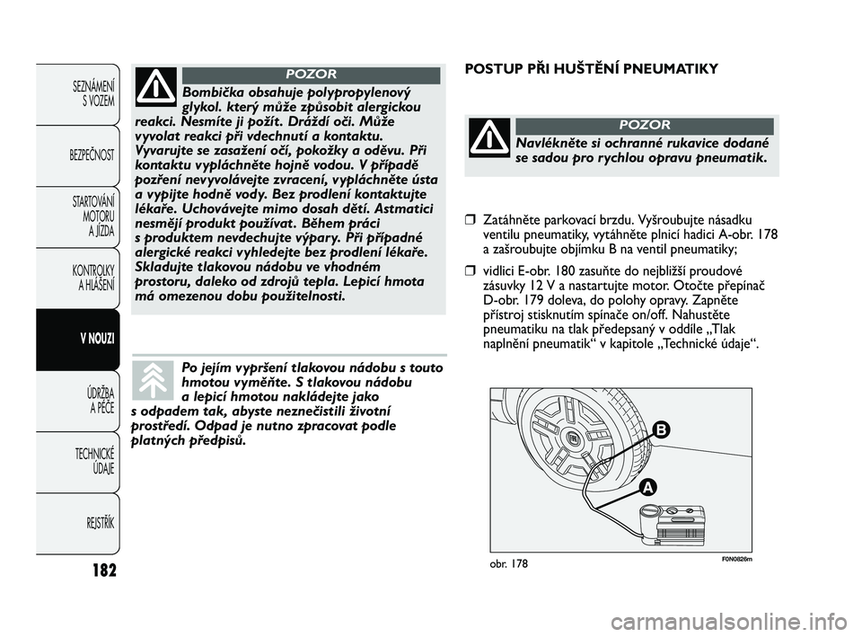 FIAT DUCATO 2009  Návod k použití a údržbě (in Czech) 182
SEZNÁMENÍ
S VOZEM
BEZPEČNOST
STARTOVÁNÍ 
MOTORU 
A JÍZDA
KONTROLKY 
A HLÁŠENÍ
V NOUZI
ÚDRŽBA 
A PÉČE
TECHNICKÉ 
ÚDAJE
REJSTŘÍK
F0N0826mobr. 178
POSTUP PŘI HUŠTĚNÍ PNEUMATIKY
B
