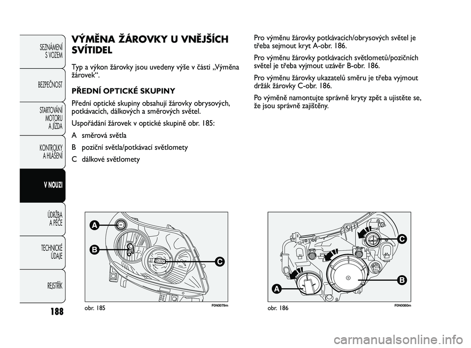 FIAT DUCATO 2010 Návod k použití a údržbě (in Czech) 188
SEZNÁMENÍ
S VOZEM
BEZPEČNOST
STARTOVÁNÍ
MOTORU
A JÍZDA
KONTROLKY
A HLÁŠENÍ
V NOUZI
ÚDRŽBA
A PÉČE
TECHNICKÉ
ÚDAJE
REJSTŘÍK
F0N0079mobr. 185F0N0080mobr. 186
Pro výměnu žáro FIAT DUCATO 2010 Návod k použití a údržbě (in Czech) 188
SEZNÁMENÍ
S VOZEM
BEZPEČNOST
STARTOVÁNÍ
MOTORU
A JÍZDA
KONTROLKY
A HLÁŠENÍ
V NOUZI
ÚDRŽBA
A PÉČE
TECHNICKÉ
ÚDAJE
REJSTŘÍK
F0N0079mobr. 185F0N0080mobr. 186
Pro výměnu žáro