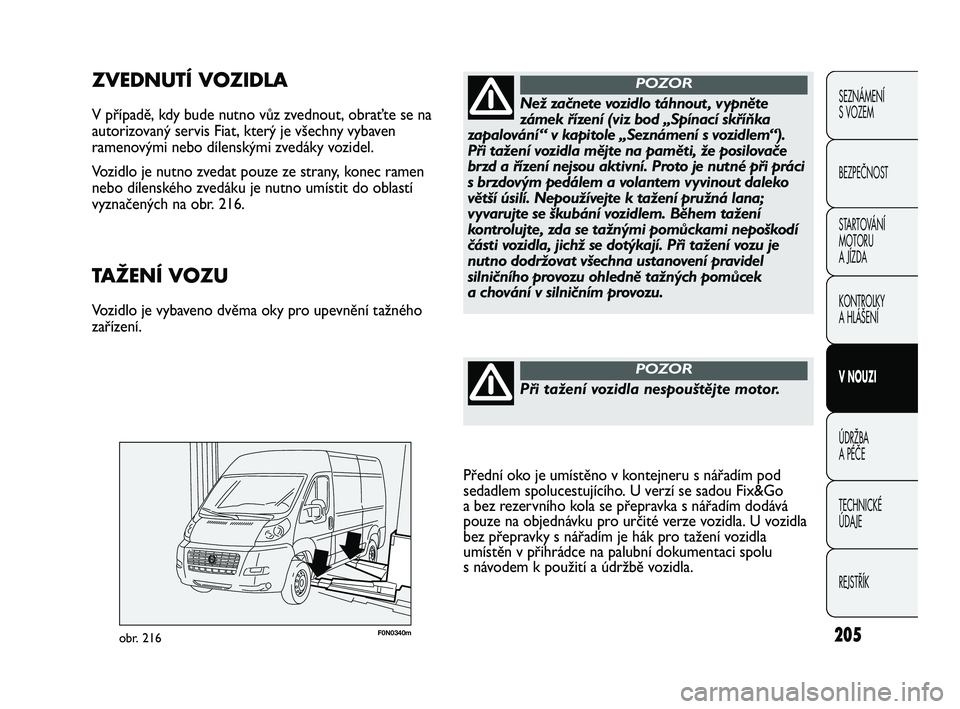 FIAT DUCATO 2010  Návod k použití a údržbě (in Czech) 205
SEZNÁMENÍ 
S VOZEM
BEZPEČNOST
STARTOVÁNÍ 
MOTORU 
A JÍZDA
KONTROLKY
A HLÁŠENÍ
V NOUZI
ÚDRŽBA
A PÉČE
TECHNICKÉ 
ÚDAJE
REJSTŘÍK
F0N0340mobr. 216
ZVEDNUTÍ VOZIDLA
V případě, kdy 
