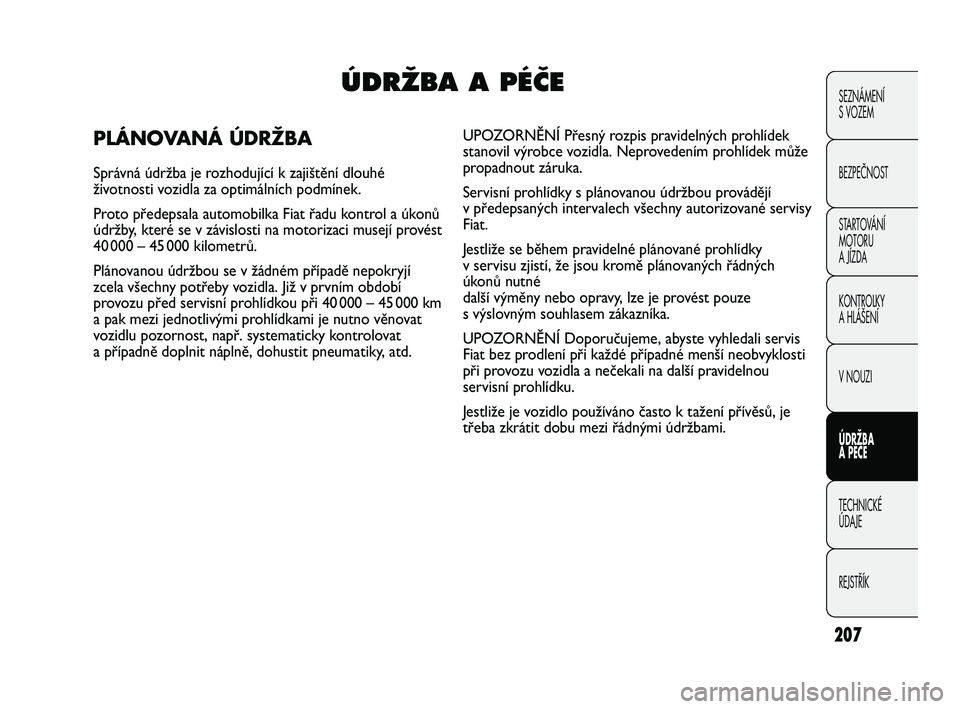 FIAT DUCATO 2010  Návod k použití a údržbě (in Czech) 207
SEZNÁMENÍ 
S VOZEM
BEZPEČNOST
STARTOVÁNÍ 
MOTORU 
A JÍZDA
KONTROLKY
A HLÁŠENÍ
V NOUZI
ÚDRŽBA
A PÉČE
TECHNICKÉ 
ÚDAJE
REJSTŘÍKÚDRÎBA A PÉâE
PLÁNOVANÁ ÚDRŽBA
Správná údr