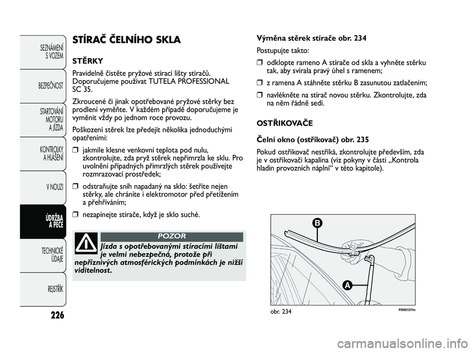 FIAT DUCATO 2010 Návod k použití a údržbě (in Czech) 226
SEZNÁMENÍ
S VOZEM
BEZPEČNOST
STARTOVÁNÍ
MOTORU
A JÍZDA
KONTROLKY
A HLÁŠENÍ
V NOUZI
ÚDRŽBA
A PÉČE
TECHNICKÉ
ÚDAJE
REJSTŘÍK
F0N0137mobr. 234
Výměna stěrek stírače obr. 234 FIAT DUCATO 2010 Návod k použití a údržbě (in Czech) 226
SEZNÁMENÍ
S VOZEM
BEZPEČNOST
STARTOVÁNÍ
MOTORU
A JÍZDA
KONTROLKY
A HLÁŠENÍ
V NOUZI
ÚDRŽBA
A PÉČE
TECHNICKÉ
ÚDAJE
REJSTŘÍK
F0N0137mobr. 234
Výměna stěrek stírače obr. 234