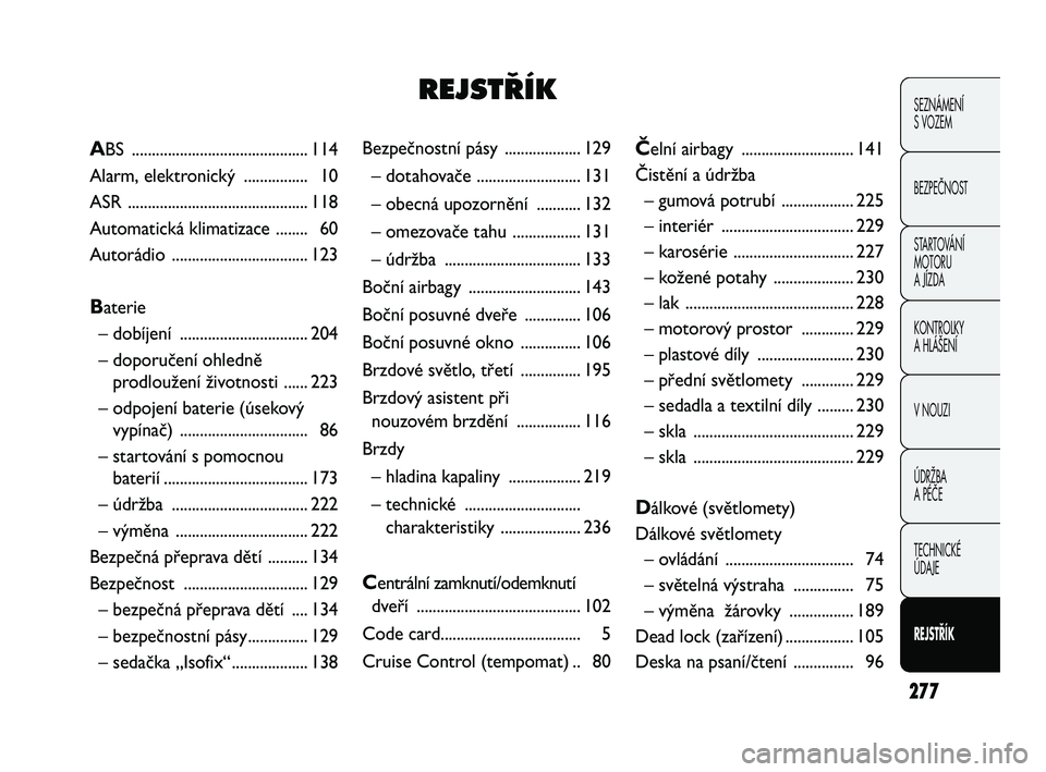 FIAT DUCATO 2010  Návod k použití a údržbě (in Czech) 277
SEZNÁMENÍ 
S VOZEM
BEZPEČNOST
STARTOVÁNÍ 
MOTORU 
A JÍZDA
KONTROLKY
A HLÁŠENÍ
V NOUZI
ÚDRŽBA
A PÉČE
TECHNICKÉ 
ÚDAJE
REJSTŘÍK
Bezpečnostní pásy  ................... 129
– dot