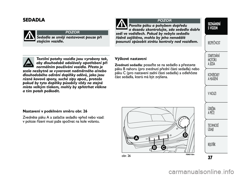 FIAT DUCATO 2010  Návod k použití a údržbě (in Czech) 37
SEZNÁMENÍ 
S VOZEM
BEZPEČNOST
STARTOVÁNÍ 
MOTORU 
A JÍZDA
KONTROLKY
A HLÁŠENÍ
V NOUZI
ÚDRŽBA
A PÉČE
TECHNICKÉ 
ÚDAJE
REJSTŘÍK
F0N0118mobr. 26
Výškové nastavení
Zvednutí sedadl