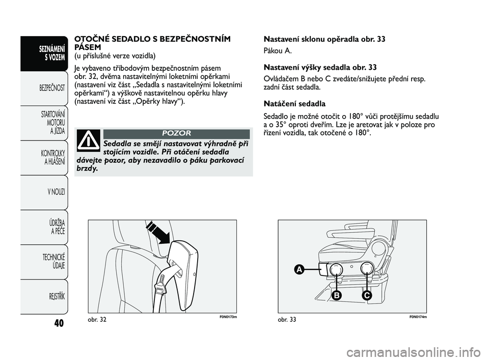 FIAT DUCATO 2009  Návod k použití a údržbě (in Czech) F0N0173mobr. 32F0N0174mobr. 33
Nastavení sklonu opěradla obr. 33
Pákou A.
Nastavení výšky sedadla obr. 33
Ovládačem B nebo C zvedáte/snižujete přední resp.
zadní část sedadla.
Natáčen