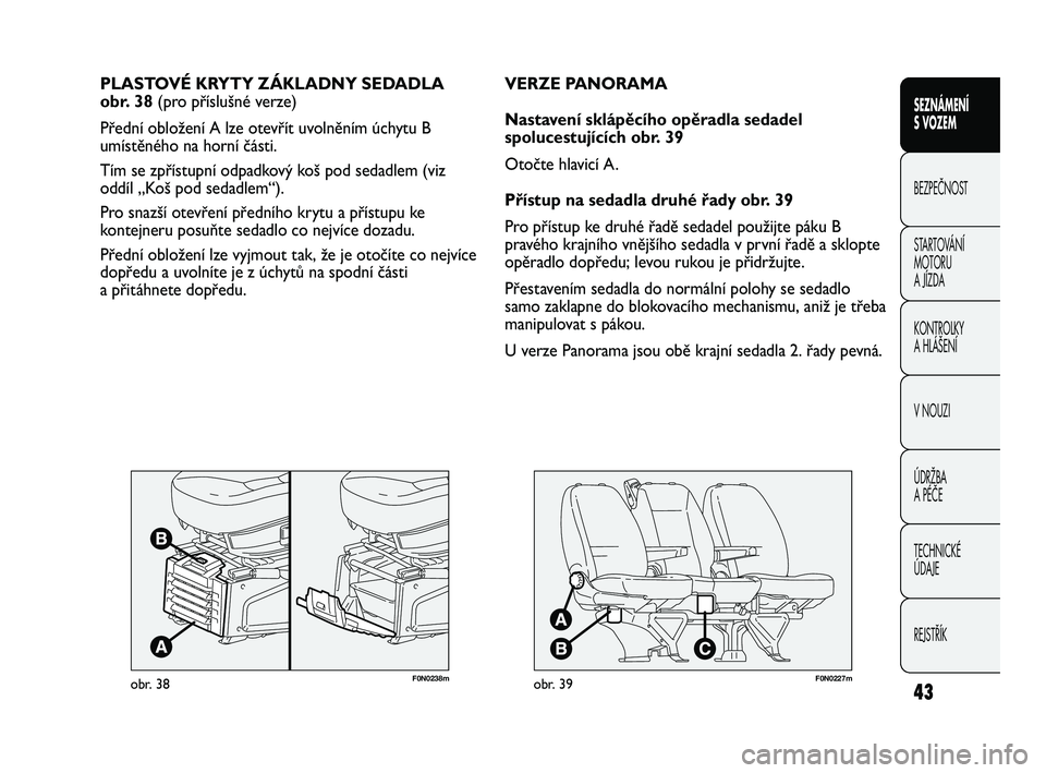 FIAT DUCATO 2010  Návod k použití a údržbě (in Czech) F0N0238mobr. 38
PLASTOVÉ KRYTY ZÁKLADNY SEDADLA 
obr. 38 (pro příslušné verze)
Přední obložení A lze otevřít uvolněním úchytu B
umístěného na horní části.
Tím se zpřístupní od