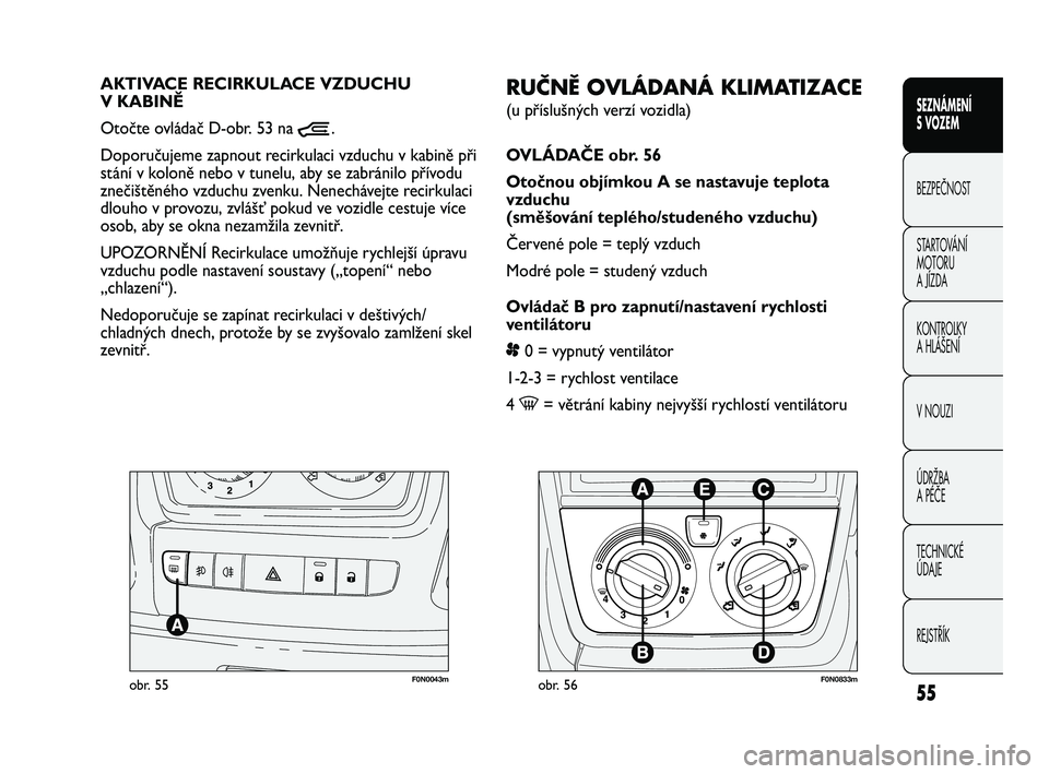 FIAT DUCATO 2010 Návod k použití a údržbě (in Czech) 55
SEZNÁMENÍ
S VOZEM
BEZPEČNOST
STARTOVÁNÍ
MOTORU
A JÍZDA
KONTROLKY
A HLÁŠENÍ
V NOUZI
ÚDRŽBA
A PÉČE
TECHNICKÉ
ÚDAJE
REJSTŘÍK
F0N0043mobr. 55
RUČNĚ OVLÁDANÁ KLIMATIZACE
(u př FIAT DUCATO 2010 Návod k použití a údržbě (in Czech) 55
SEZNÁMENÍ
S VOZEM
BEZPEČNOST
STARTOVÁNÍ
MOTORU
A JÍZDA
KONTROLKY
A HLÁŠENÍ
V NOUZI
ÚDRŽBA
A PÉČE
TECHNICKÉ
ÚDAJE
REJSTŘÍK
F0N0043mobr. 55
RUČNĚ OVLÁDANÁ KLIMATIZACE
(u př