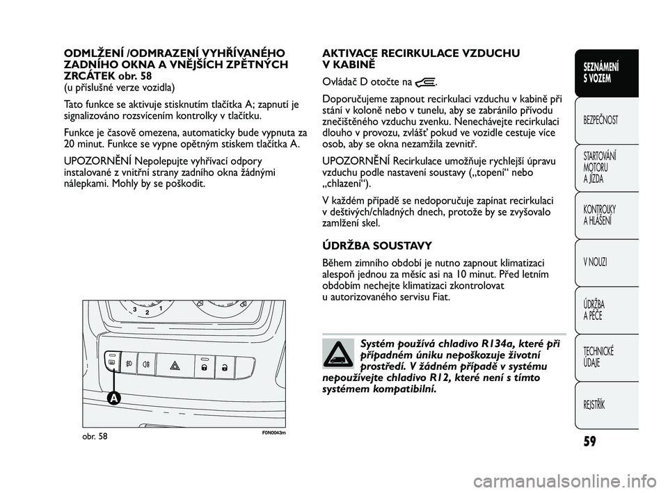 FIAT DUCATO 2009  Návod k použití a údržbě (in Czech) 59
SEZNÁMENÍ 
S VOZEM
BEZPEČNOST
STARTOVÁNÍ 
MOTORU 
A JÍZDA
KONTROLKY
A HLÁŠENÍ
V NOUZI
ÚDRŽBA
A PÉČE
TECHNICKÉ 
ÚDAJE
REJSTŘÍK
F0N0043mobr. 58
AKTIVACE RECIRKULACE VZDUCHU
V KABINĚ